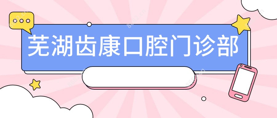 芜湖齿康口腔门诊部