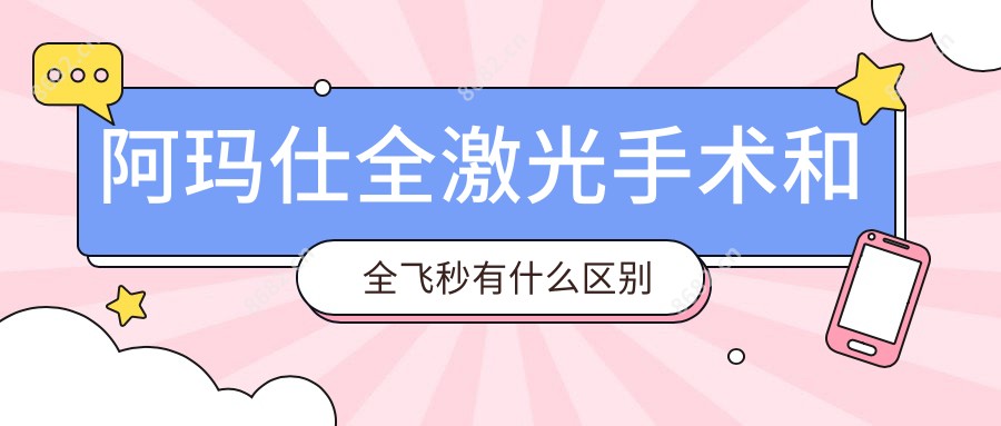 阿玛仕全激光手术和全飞秒有什么区别