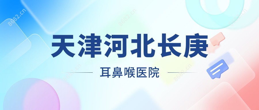 天津河北长庚耳鼻喉医院