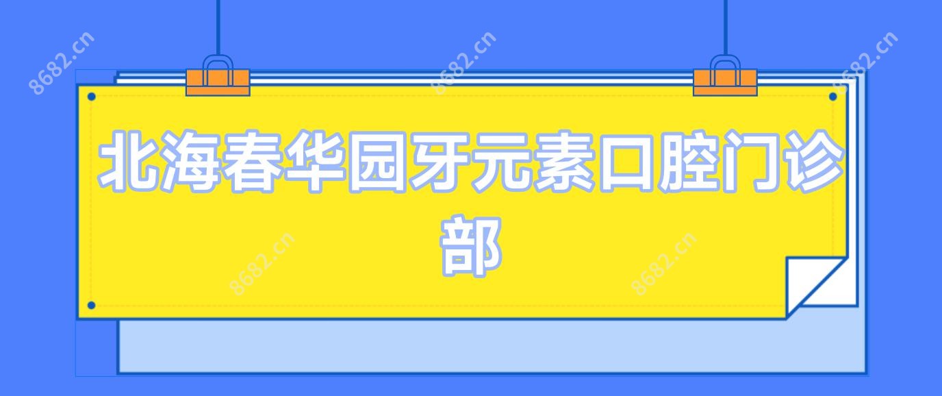 北海春华园牙元素口腔门诊部