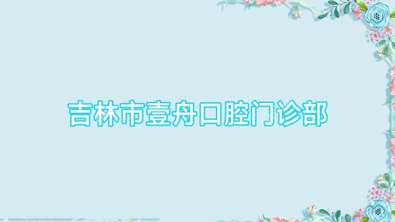 吉林市壹舟口腔门诊部