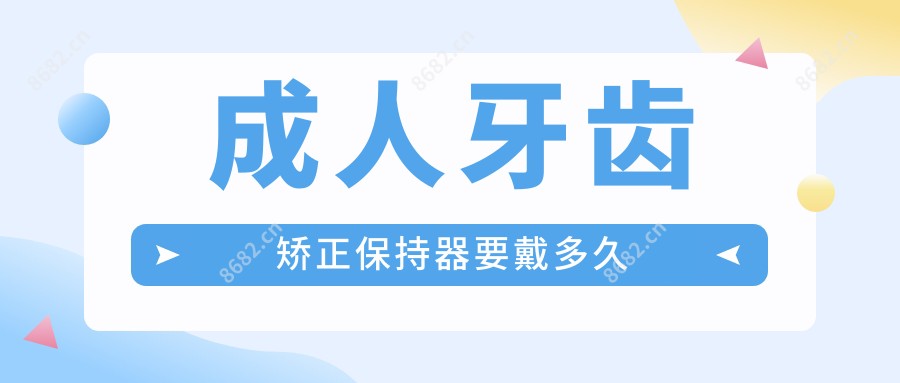 成人牙齿矫正保持器要戴多久