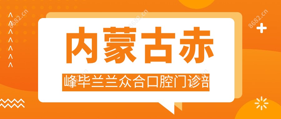 内蒙古赤峰毕兰兰众合口腔门诊部
