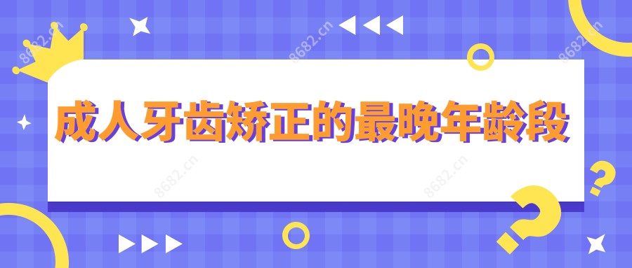 成人牙齿矫正的较晚年龄段