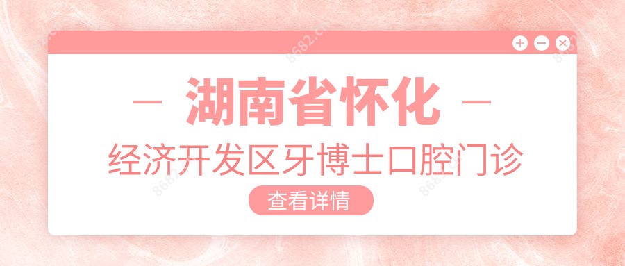 湖南省怀化经济开发区牙博士口腔门诊部
