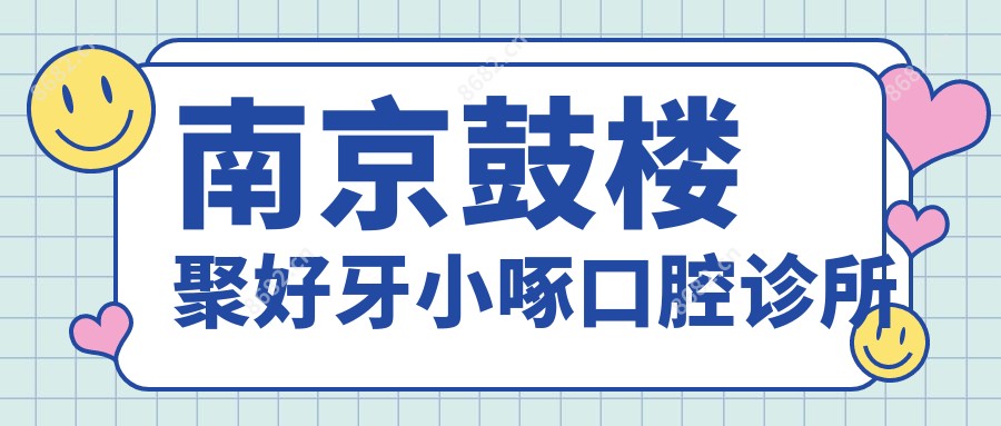 南京鼓楼聚好牙小啄口腔诊所