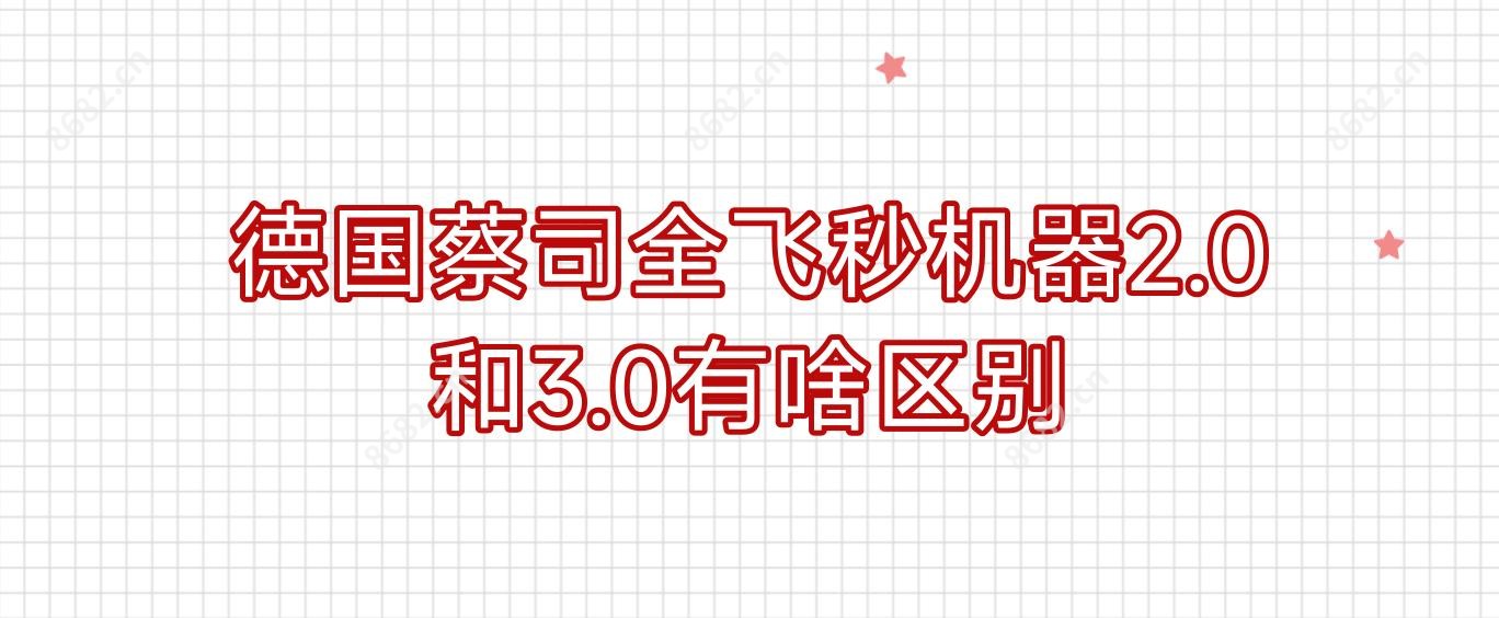 德国蔡司全飞秒机器2.0和3.0有啥区别
