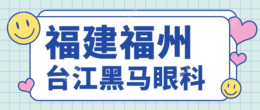 福建福州台江黑马眼科