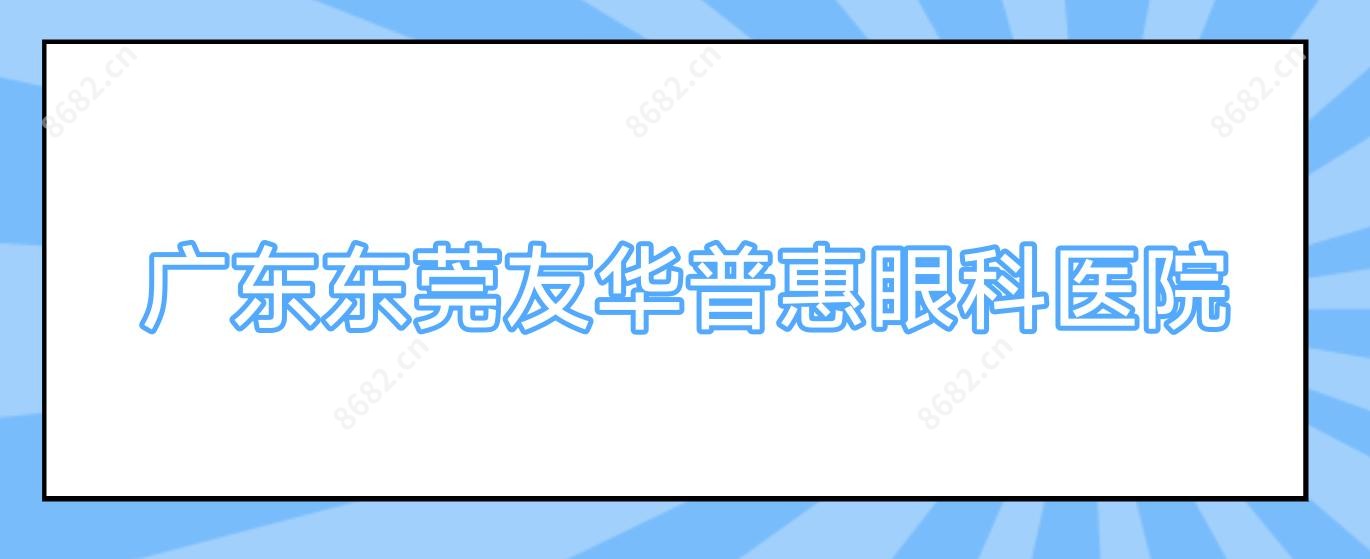 广东东莞友华普惠眼科医院