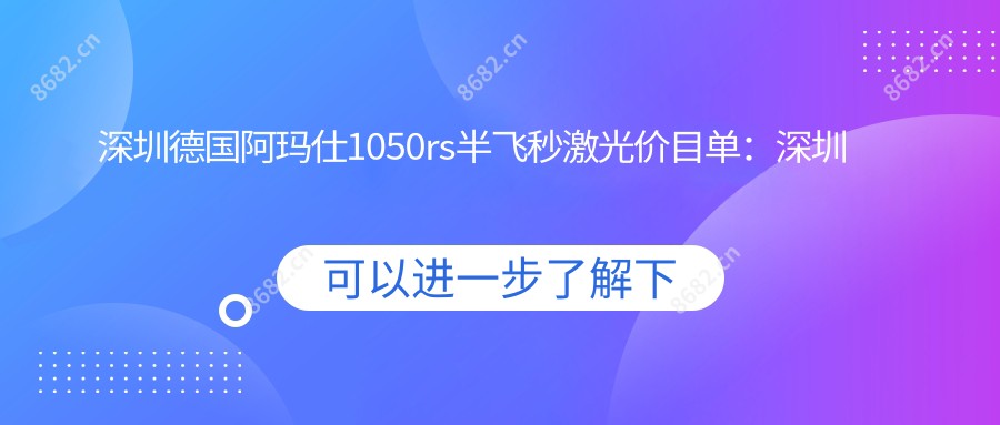 深圳德国阿玛仕1050rs半飞秒激光价目单：深圳德国阿玛仕1050rs半飞秒激光市场均价及各医院报价参考 