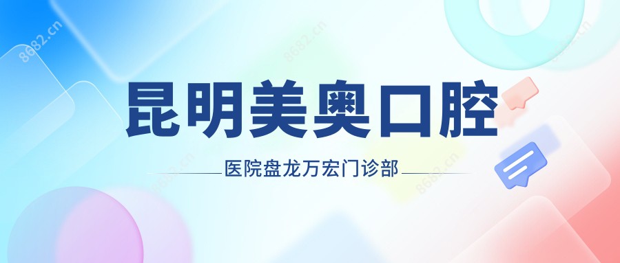 昆明美奥口腔医院盘龙万宏门诊部