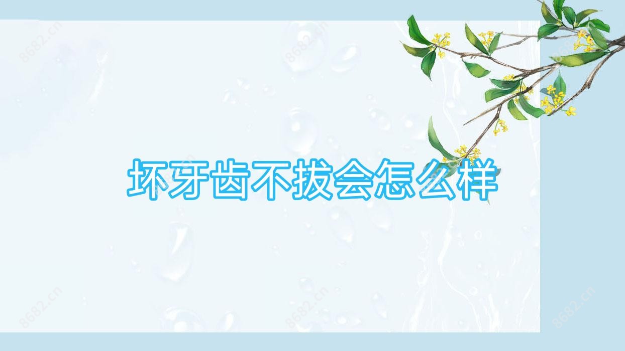 坏牙齿不拔会怎么样