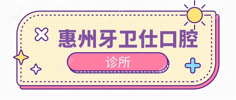 惠州牙卫仕口腔诊所