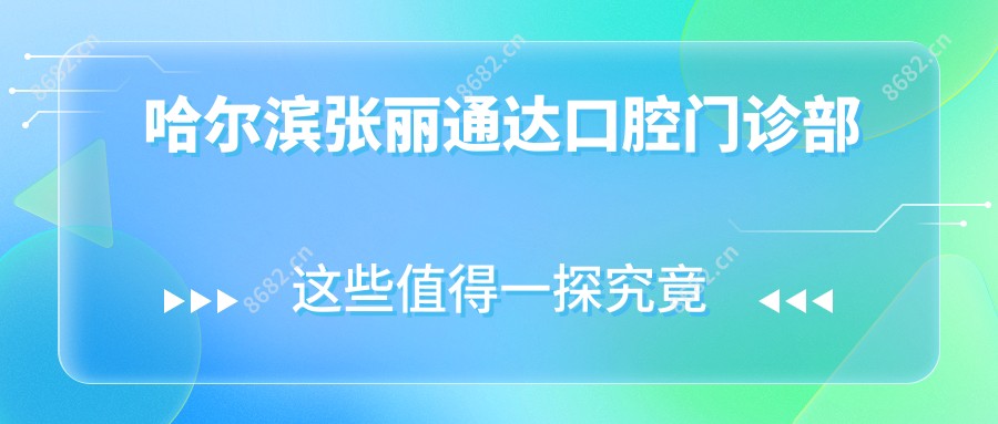 哈尔滨张丽通达口腔门诊部