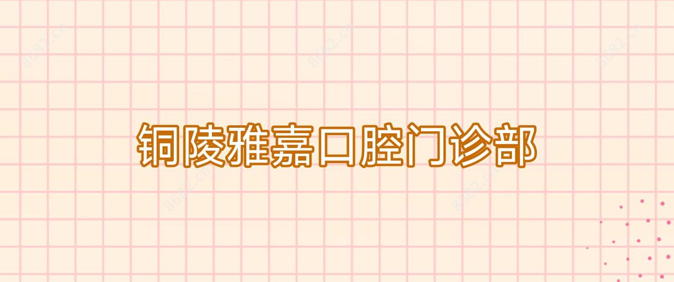 铜陵雅嘉口腔门诊部