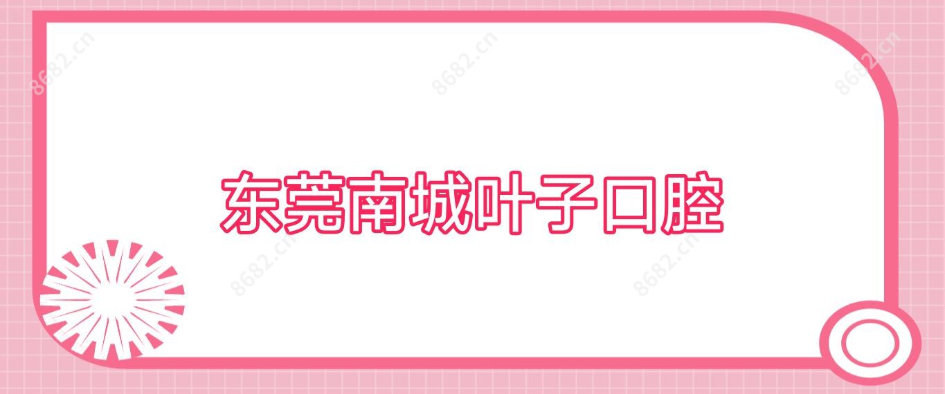 东莞南城叶子口腔