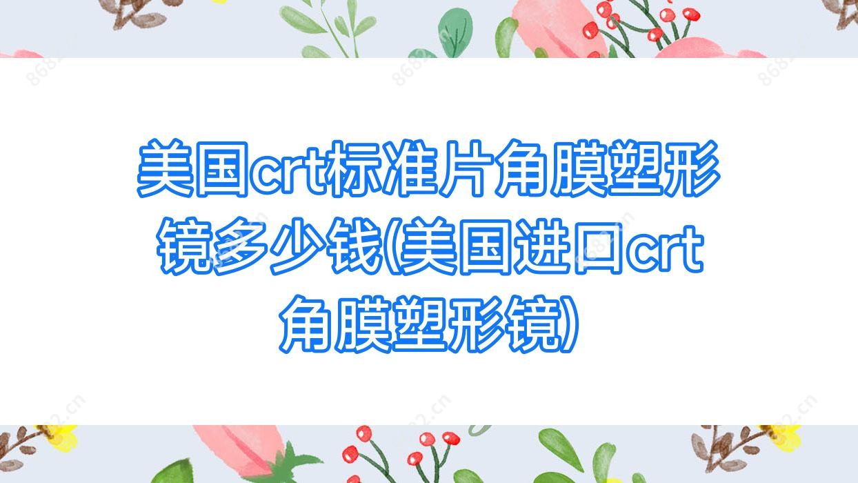 美国crt标准片角膜塑形镜多少钱(美国进口crt角膜塑形镜)
