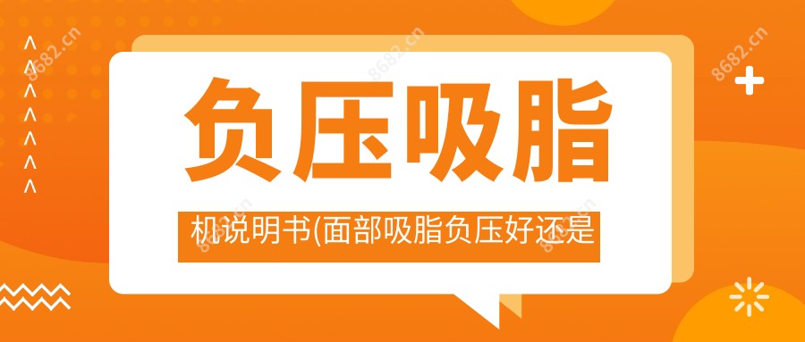 负压吸脂机说明书(面部吸脂负压好还是水动力好)