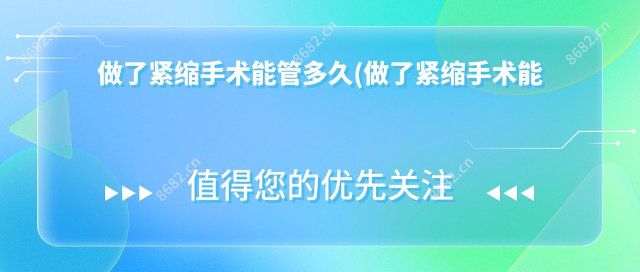 做了紧缩手术能管多久(做了紧缩手术能管多久)