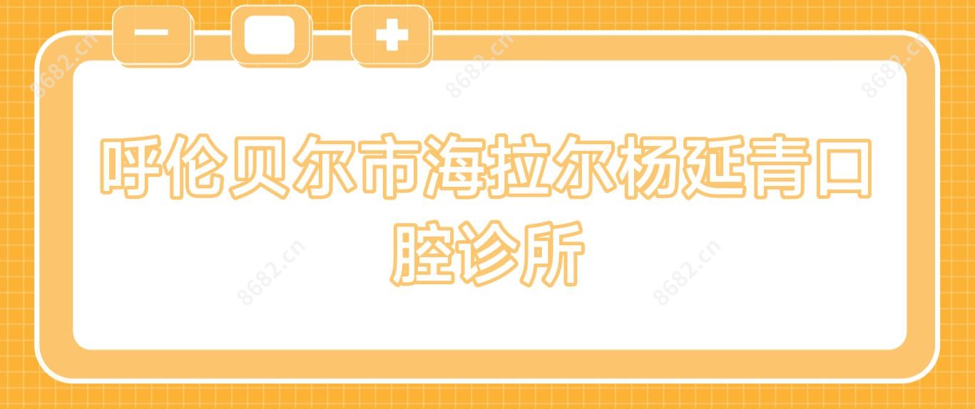 呼伦贝尔市海拉尔杨延青口腔诊所