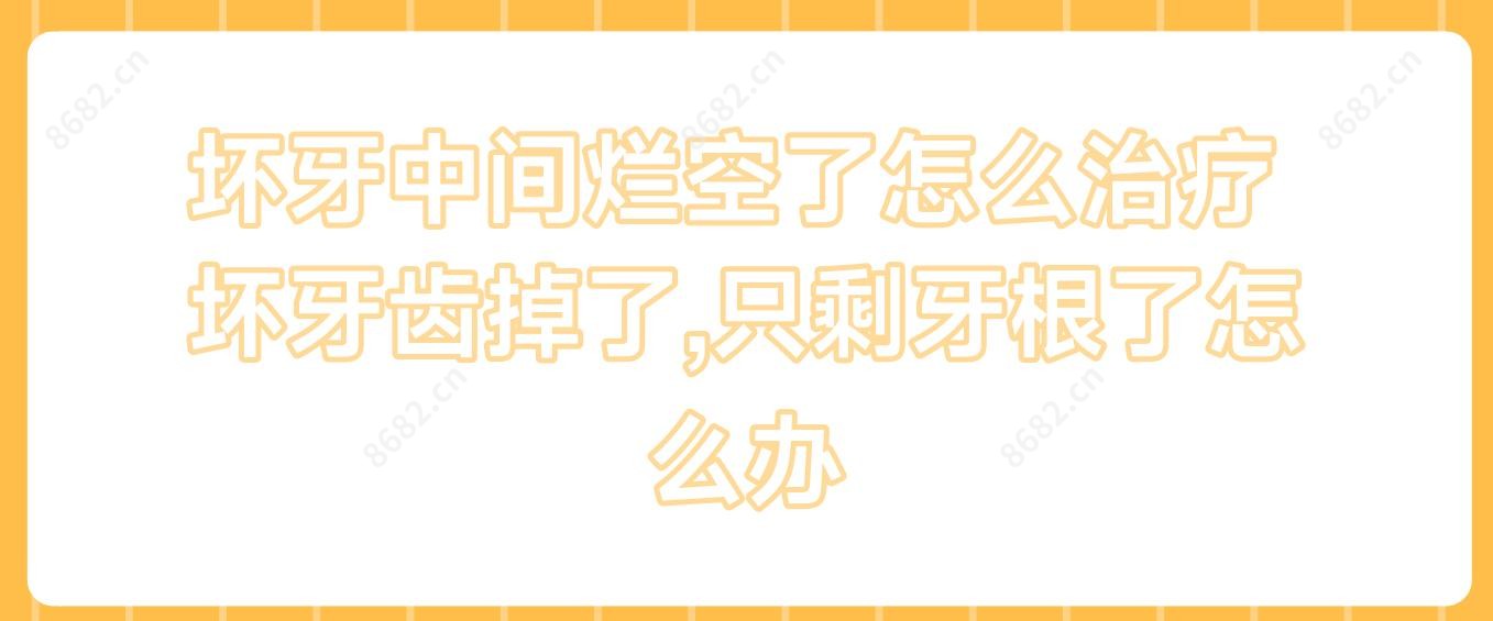 坏牙中间烂空了怎么治疗 坏牙齿掉了,只剩牙根了怎么办