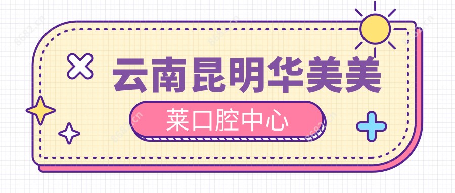 云南昆明华美美莱口腔中心