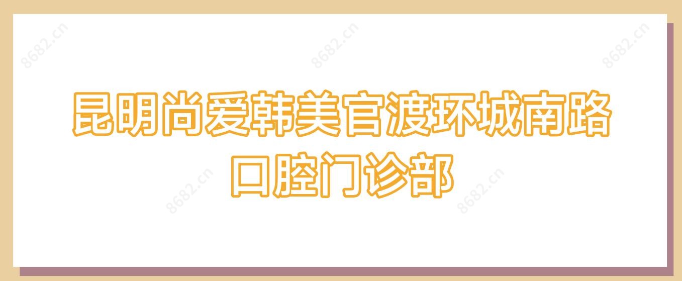昆明尚爱韩美官渡环城南路口腔门诊部
