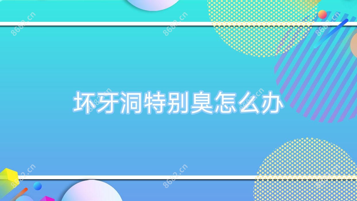 坏牙洞特别臭怎么办