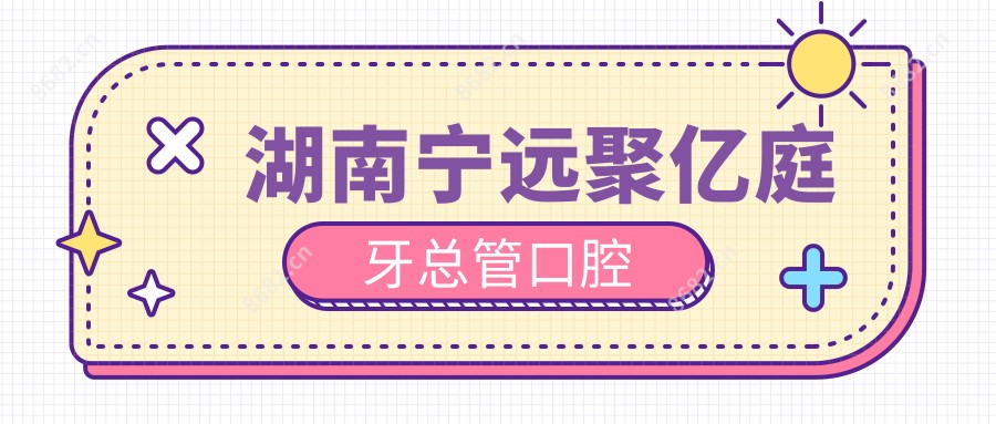 湖南宁远聚亿庭牙总管口腔