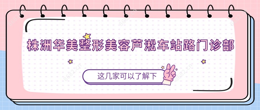 株洲华美整形美容芦淞车站路门诊部