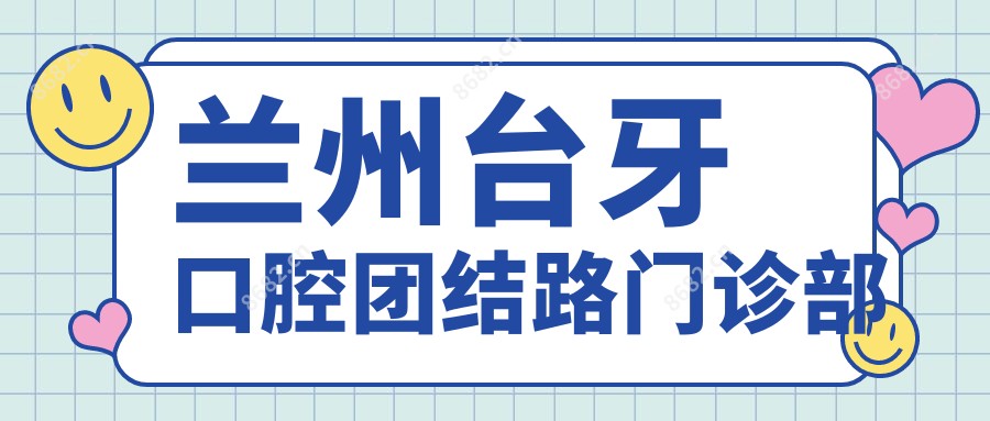 兰州台牙口腔团结路门诊部