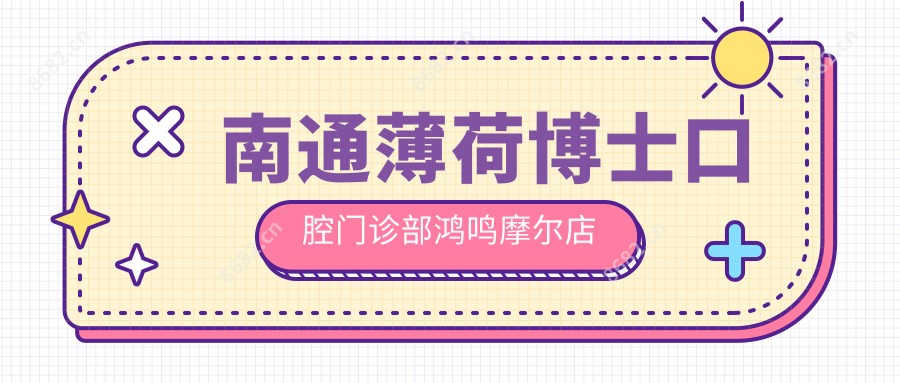 南通薄荷博士口腔门诊部鸿鸣摩尔店