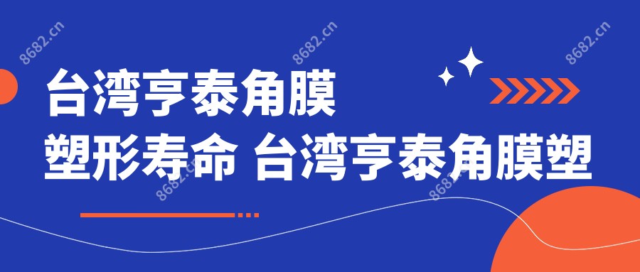 亨泰角膜塑形寿命 亨泰角膜塑形镜塑形疗效怎么样