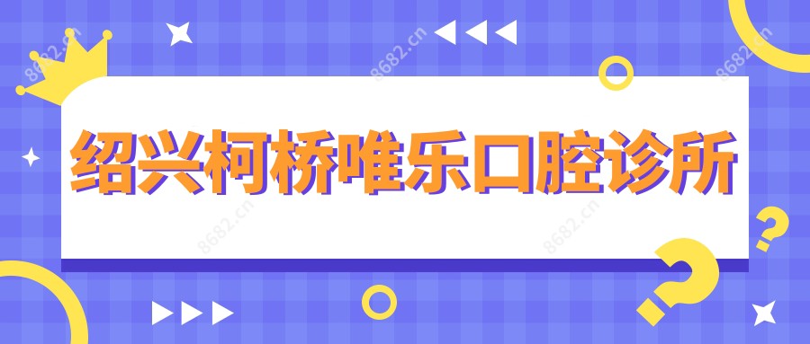 绍兴柯桥唯乐口腔诊所