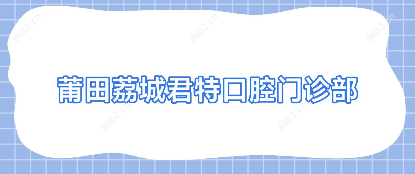 莆田荔城君特口腔门诊部