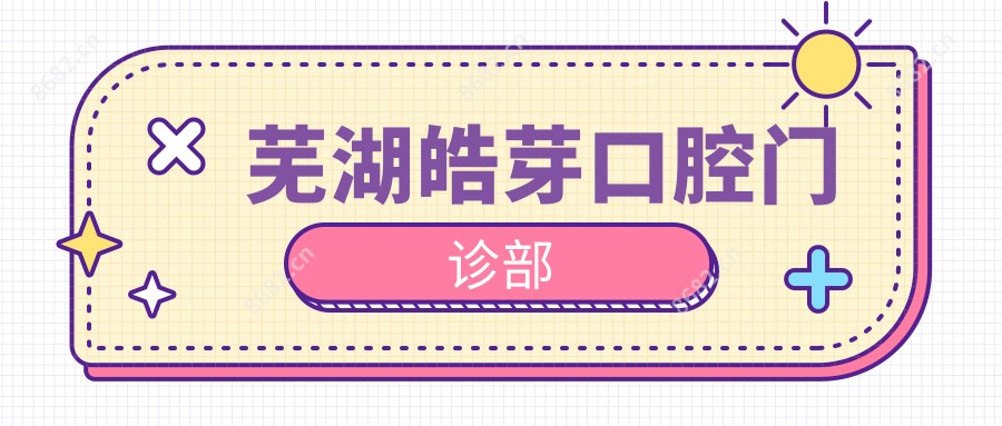 芜湖皓芽口腔门诊部