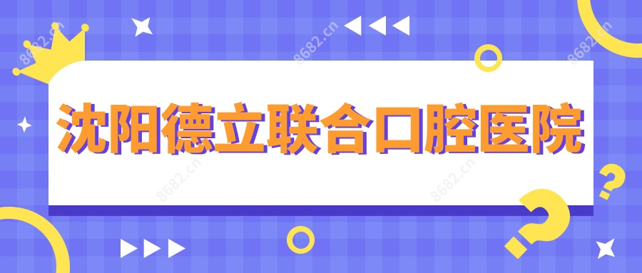 沈阳德立联合口腔医院