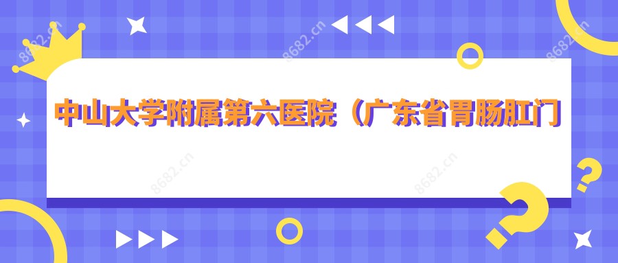 中山大学附属第六医院(广东省胃肠肛门医院)