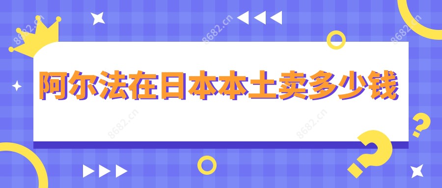 阿尔法在日本本土卖多少钱