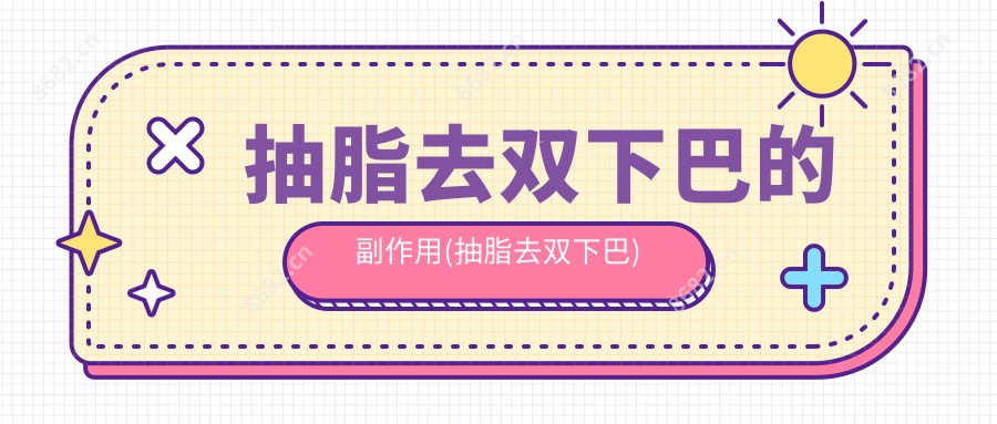 抽脂去双下巴的副作用(抽脂去双下巴)