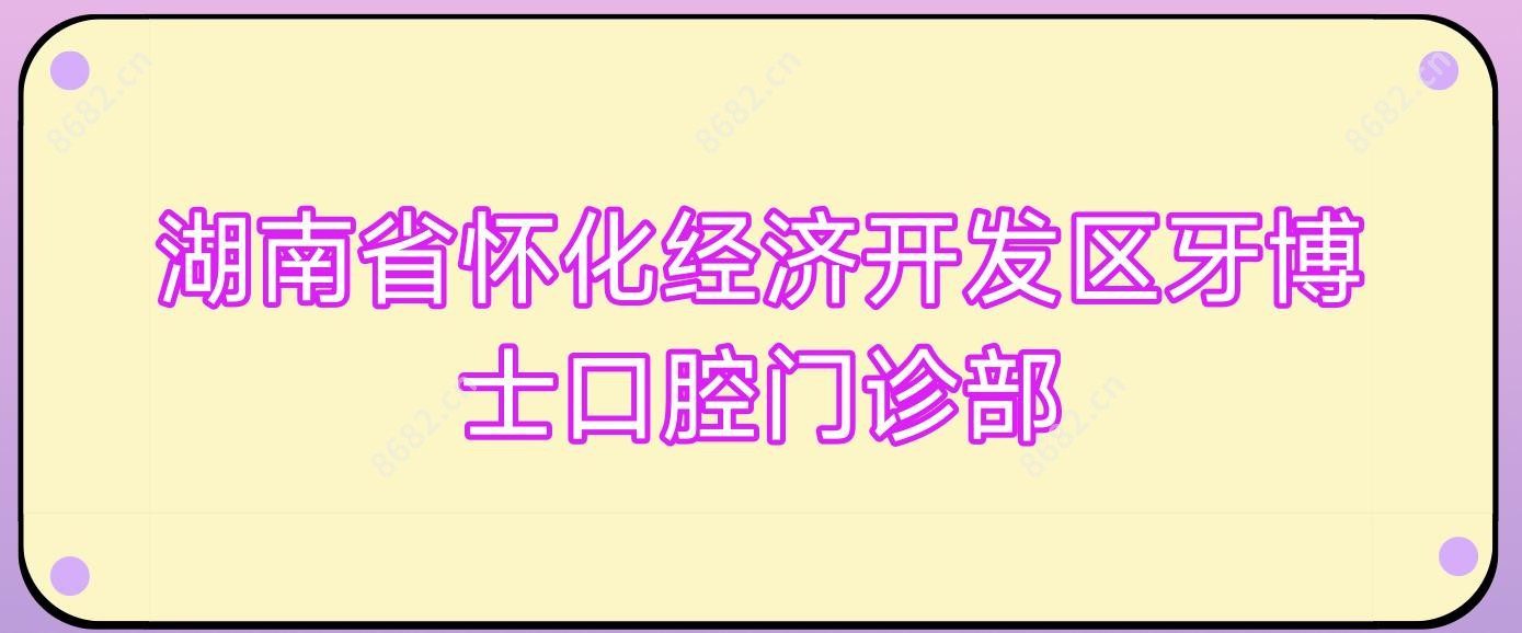 湖南省怀化经济开发区牙博士口腔门诊部