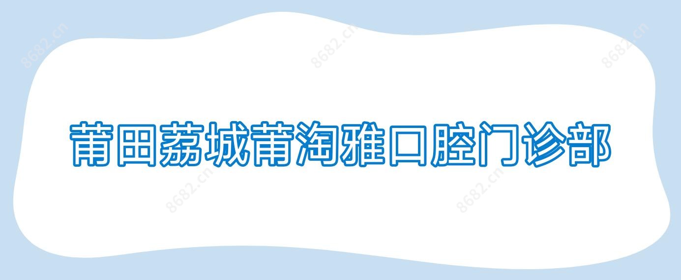 莆田荔城莆淘雅口腔门诊部
