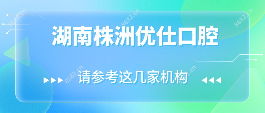 湖南株洲优仕口腔