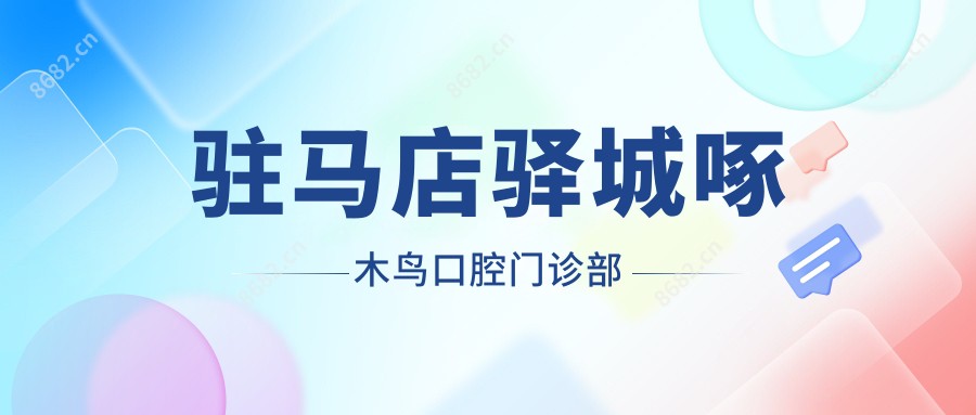 驻马店驿城啄木鸟口腔门诊部