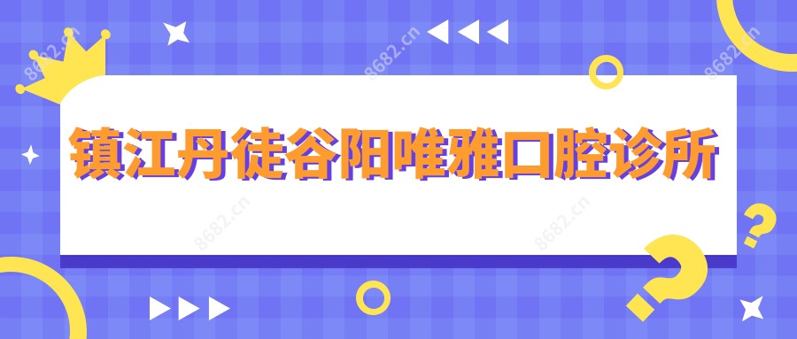 镇江丹徒谷阳唯雅口腔诊所