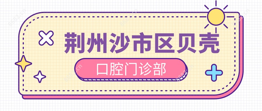荆州沙市区贝壳口腔门诊部