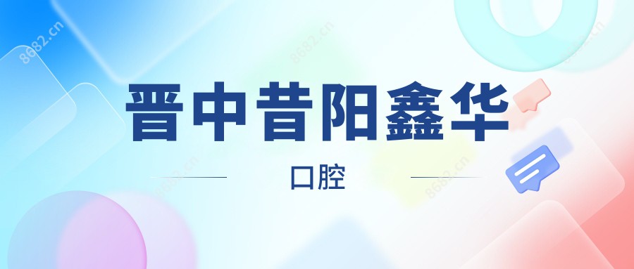 晋中昔阳鑫华口腔