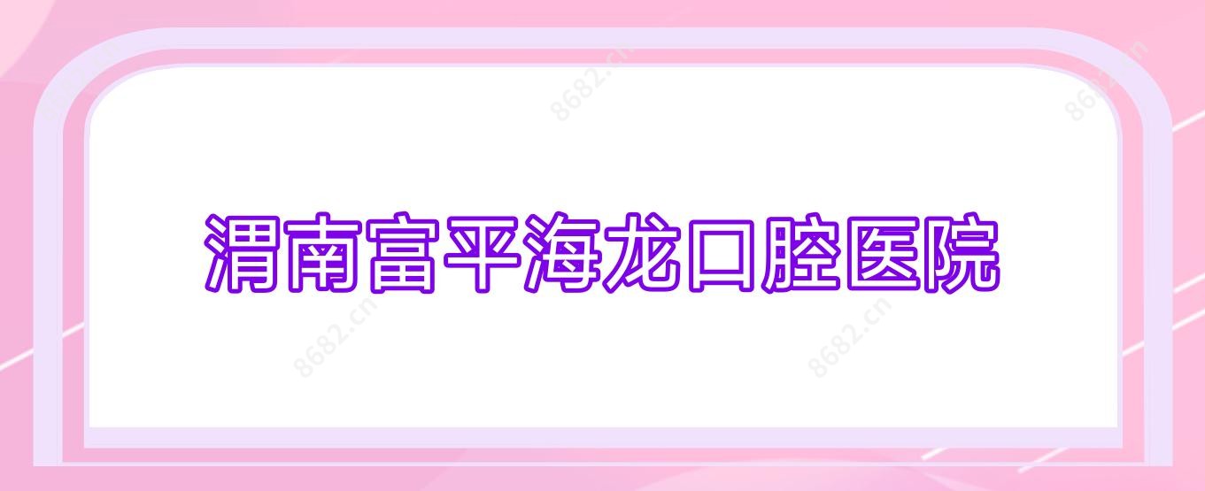 渭南富平海龙口腔医院 