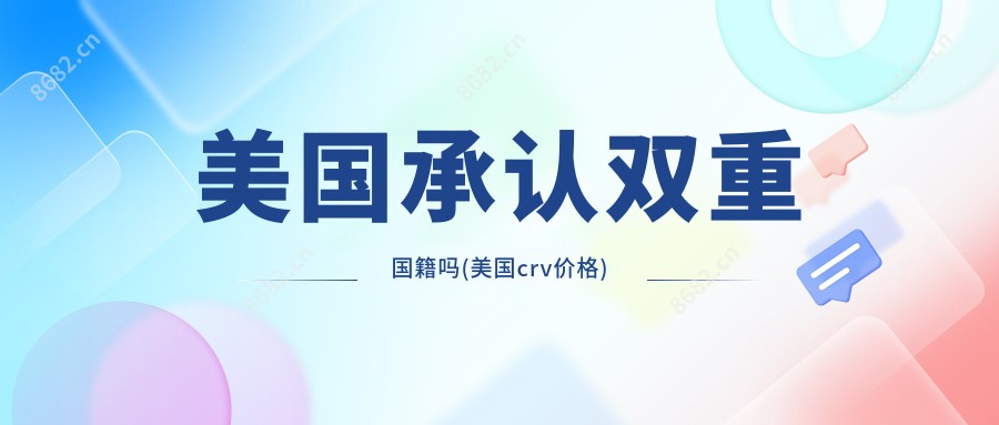 美国承认双重国籍吗(美国crv价格)