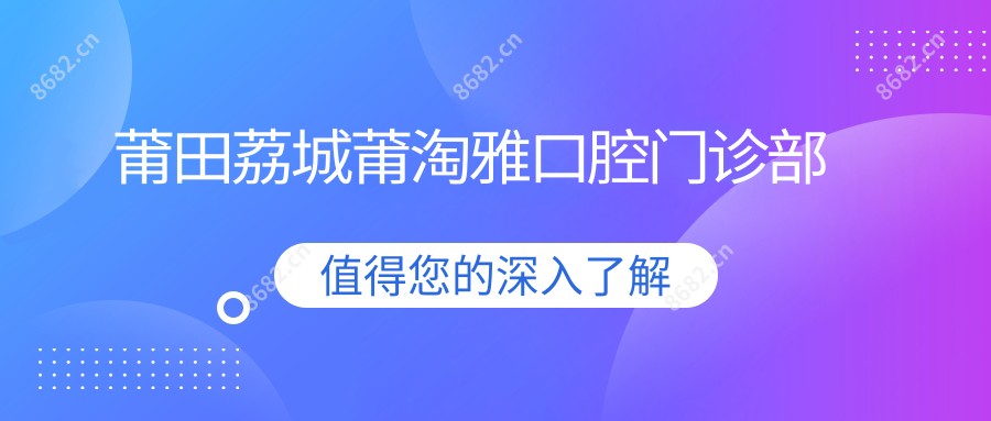 莆田荔城莆淘雅口腔门诊部